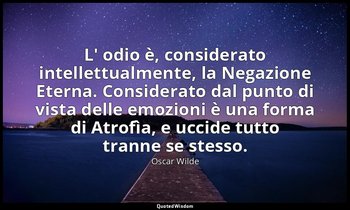 L' odio è, considerato intellettualmente, la Negazione Eterna. Considerato dal p — Oscar Wilde