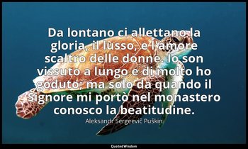 Da lontano ci allettano la gloria, il lusso, e l'amore scaltro delle donne. Io s — Aleksandr Sergeevič Puškin
