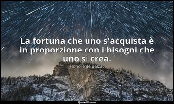 La fortuna che uno s'acquista è in proporzione con i bisogni che uno si crea. — Honoré de Balzac