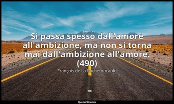 Si passa spesso dall'amore all'ambizione, ma non si torna mai dall'ambizione all — François de La Rochefoucauld