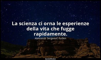 La scienza ci orna le esperienze della vita che fugge rapidamente. — Aleksandr Sergeevič Puškin
