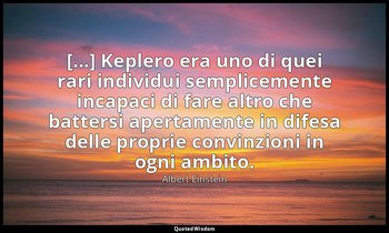 [...] Keplero era uno di quei rari individui semplicemente incapaci di fare altr — Albert Einstein