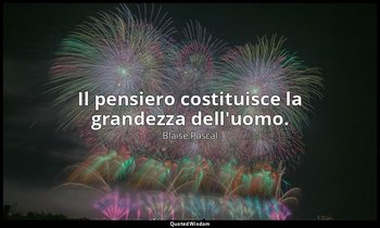 Il pensiero costituisce la grandezza dell'uomo. (n. 344, 1994) — Blaise Pascal