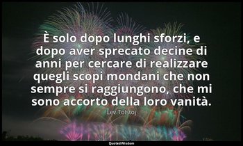 È solo dopo lunghi sforzi, e dopo aver sprecato decine di anni per cercare di re — Lev Tolstoj