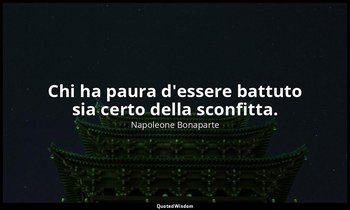 Chi ha paura d'essere battuto sia certo della sconfitta. — Napoleone Bonaparte