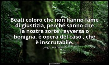 Beati coloro che non hanno fame di giustizia, perché sanno che la nostra sorte , — Jorge Luis Borges