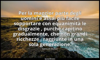 Per la maggior parte degli uomini è assai più facile sopportare con equanimità l — Samuel Butler