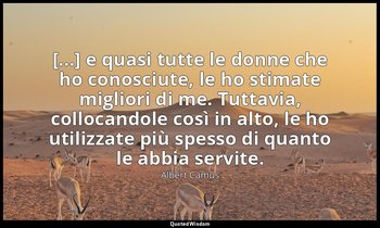 [...] e quasi tutte le donne che ho conosciute, le ho stimate migliori di me. Tu — Albert Camus