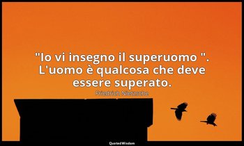 "Io vi insegno il superuomo ". L'uomo è qualcosa che deve essere superato. — Friedrich Nietzsche