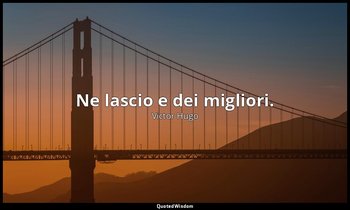 Ne lascio e dei migliori. — Victor Hugo