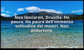 Non lasciarmi, Drusilla. Ho paura. Ho paura dell'immensa solitudine dei mostri.  — Albert Camus