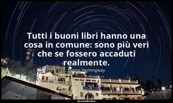 Tutti i buoni libri hanno una cosa in comune: sono più veri che se fossero accad — Ernest Hemingway