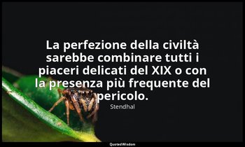 La perfezione della civiltà sarebbe combinare tutti i piaceri delicati del XIX o — Stendhal