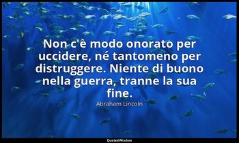 Non c'è modo onorato per uccidere, né tantomeno per distruggere. Niente di buono — Abraham Lincoln