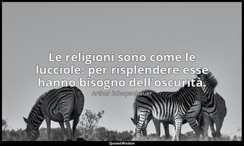 Le religioni sono come le lucciole: per risplendere esse hanno bisogno dell'oscu — Arthur Schopenhauer