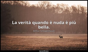 La verità quando è nuda è più bella. — Arthur Schopenhauer