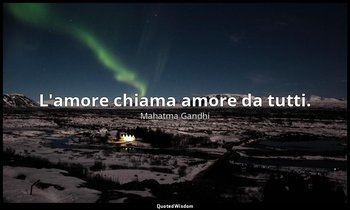 L'amore chiama amore da tutti. — Mahatma Gandhi