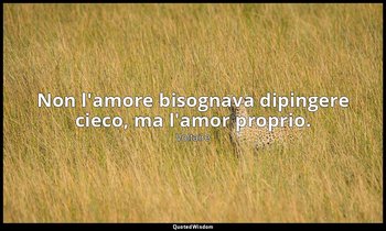 Non l'amore bisognava dipingere cieco, ma l'amor proprio. — Voltaire