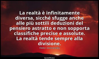 La realtà è infinitamente diversa, sicché sfugge anche alle più sottili deduzion — Fëdor Dostoevskij