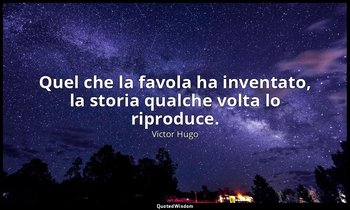 Quel che la favola ha inventato, la storia qualche volta lo riproduce. — Victor Hugo