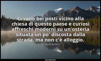 Ci sono bei posti vicino alla chiesa di questo paese e curiosi affreschi moderni — Samuel Butler