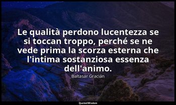 Le qualità perdono lucentezza se si toccan troppo, perché se ne vede prima la sc — Baltasar Gracián