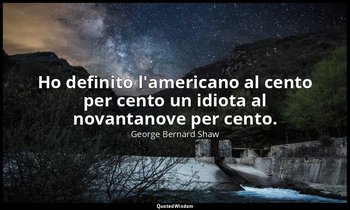 Ho definito l'americano al cento per cento un idiota al novantanove per cento. — George Bernard Shaw