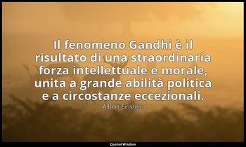 Il fenomeno Gandhi è il risultato di una straordinaria forza intellettuale e mor — Albert Einstein