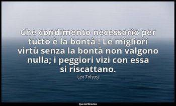 Che condimento necessario per tutto è la bontà ! Le migliori virtù senza la bont — Lev Tolstoj