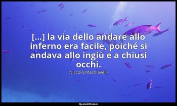 [...] la via dello andare allo inferno era facile, poiché si andava allo ingiù e — Niccolò Machiavelli