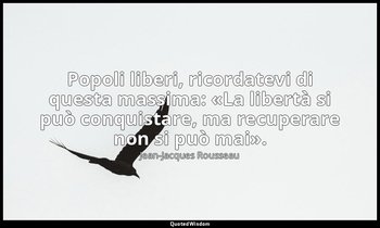 Popoli liberi, ricordatevi di questa massima: «La libertà si può conquistare, ma — Jean-Jacques Rousseau