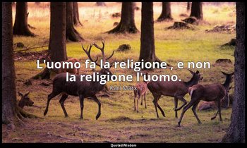 L'uomo fa la religione , e non la religione l'uomo. — Karl Marx