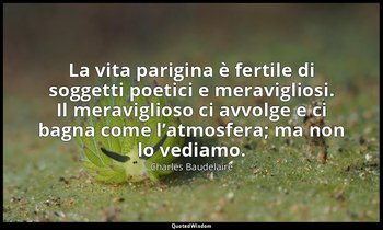 La vita parigina è fertile di soggetti poetici e meravigliosi. Il meraviglioso c — Charles Baudelaire