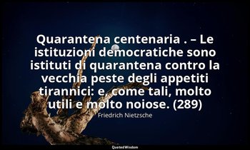 Quarantena centenaria . – Le istituzioni democratiche sono istituti di quaranten — Friedrich Nietzsche