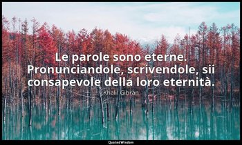 Le parole sono eterne. Pronunciandole, scrivendole, sii consapevole della loro e — Khalil Gibran