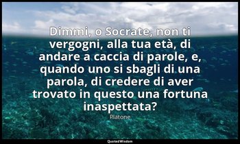 Dimmi, o Socrate, non ti vergogni, alla tua età, di andare a caccia di parole, e — Platone