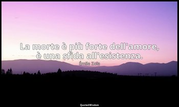 La morte è più forte dell'amore, è una sfida all'esistenza. — Émile Zola