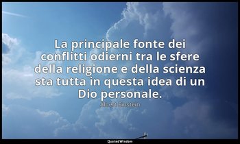 La principale fonte dei conflitti odierni tra le sfere della religione e della s — Albert Einstein