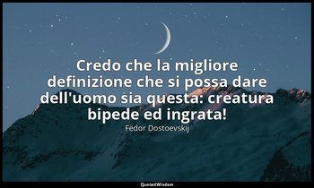 Credo che la migliore definizione che si possa dare dell'uomo sia questa: creatu — Fëdor Dostoevskij
