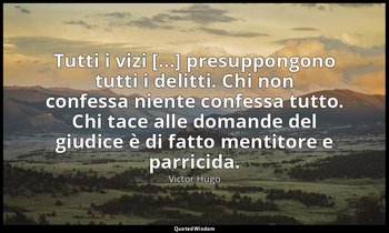 Tutti i vizi [...] presuppongono tutti i delitti. Chi non confessa niente confes — Victor Hugo