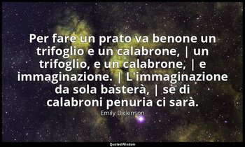 Per fare un prato va benone un trifoglio e un calabrone, | un trifoglio, e un ca — Emily Dickinson