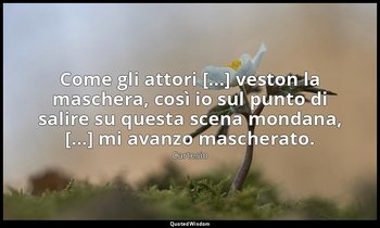 Come gli attori [...] veston la maschera, così io sul punto di salire su questa  — Cartesio