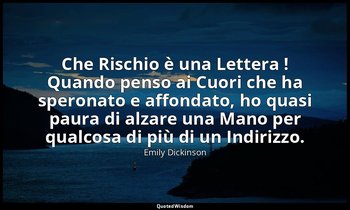 Che Rischio è una Lettera ! Quando penso ai Cuori che ha speronato e affondato,  — Emily Dickinson