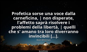 Profetica sorse una voce dalla carneficina, | non disperate, l'affetto saprà ris — Walt Whitman