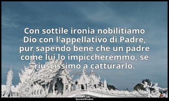 Con sottile ironia nobilitiamo Dio con l'appellativo di Padre, pur sapendo bene  — Mark Twain