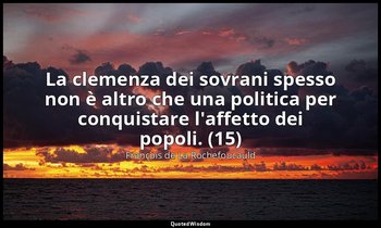 La clemenza dei sovrani spesso non è altro che una politica per conquistare l'af — François de La Rochefoucauld