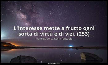 L'interesse mette a frutto ogni sorta di virtù e di vizi. (253) — François de La Rochefoucauld