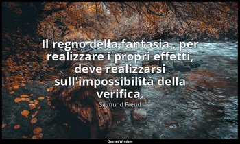 Il regno della fantasia , per realizzare i propri effetti, deve realizzarsi sull — Sigmund Freud