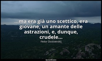 ...ma era già uno scettico, era giovane, un amante delle astrazioni, e, dunque,  — Fëdor Dostoevskij