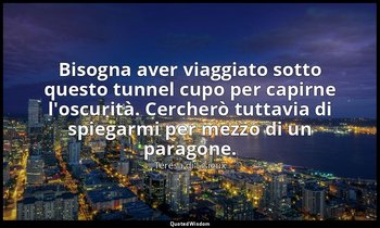 Bisogna aver viaggiato sotto questo tunnel cupo per capirne l'oscurità. Cercherò — Teresa di Lisieux
